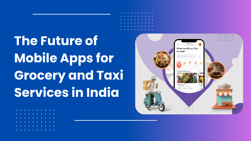 The Future of Mobile Apps for Grocery and Taxi Services in India